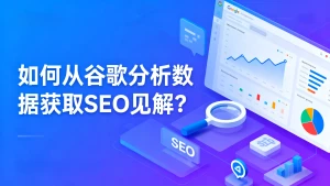 如何从谷歌分析数据获取 SEO 见解？