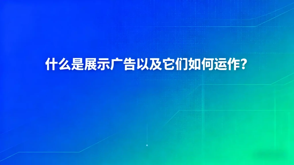 什么是展示广告以及它们如何运作？