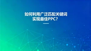如何利用广泛匹配关键词实现最佳PPC