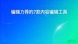 编辑力荐的7款内容编辑工具